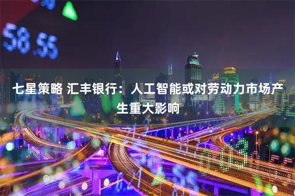 七星策略 汇丰银行：人工智能或对劳动力市场产生重大影响