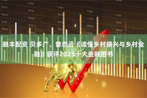融丰配资 贝多广、曾恋云《读懂乡村振兴与乡村金融》获评2025十大金融图书