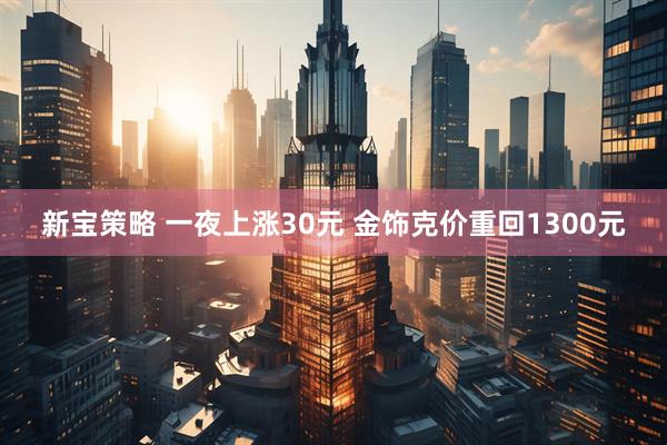 新宝策略 一夜上涨30元 金饰克价重回1300元