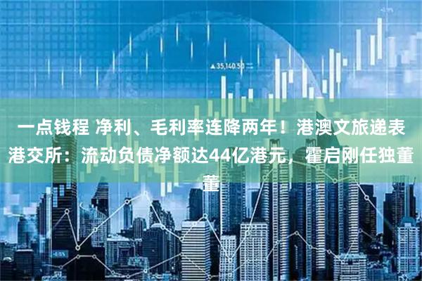 一点钱程 净利、毛利率连降两年！港澳文旅递表港交所：流动负债净额达44亿港元，霍启刚任独董